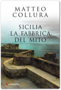 “Sicilia. La fabbrica del mito”, ultimo lavoro di Collura – Cronaca e storia rivestite di mistero e di favola, oltre l’aureola classica