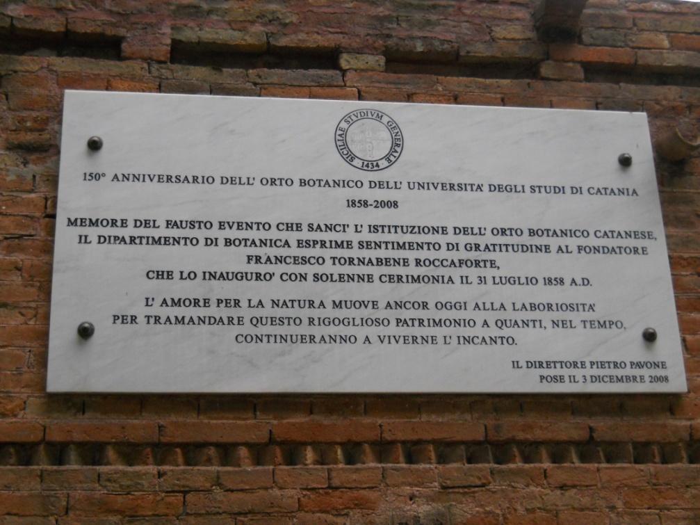 Lapide posta nel 2008 dal Direttore dell'Orto Botanico di Catania Pietro Pavone, nell'occasione del 150 ° anniversario dalla fondazione dell'Orto Botanico, in cui si ricorda il fondatore Francesco Tornabene Roccaforte e l'importante funzione svolta dall'Orto verso l'Amore per la Natura, proteso a tramandare nel tempo l'incanto del luogo grazie all'irradiazione di armonia, che le piante sono capaci di emanare nell'ambiente in cui vivono e crescono